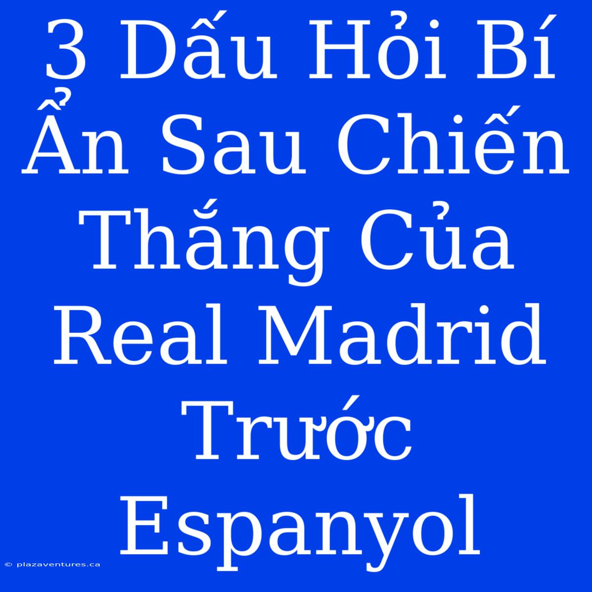 3 Dấu Hỏi Bí Ẩn Sau Chiến Thắng Của Real Madrid Trước Espanyol