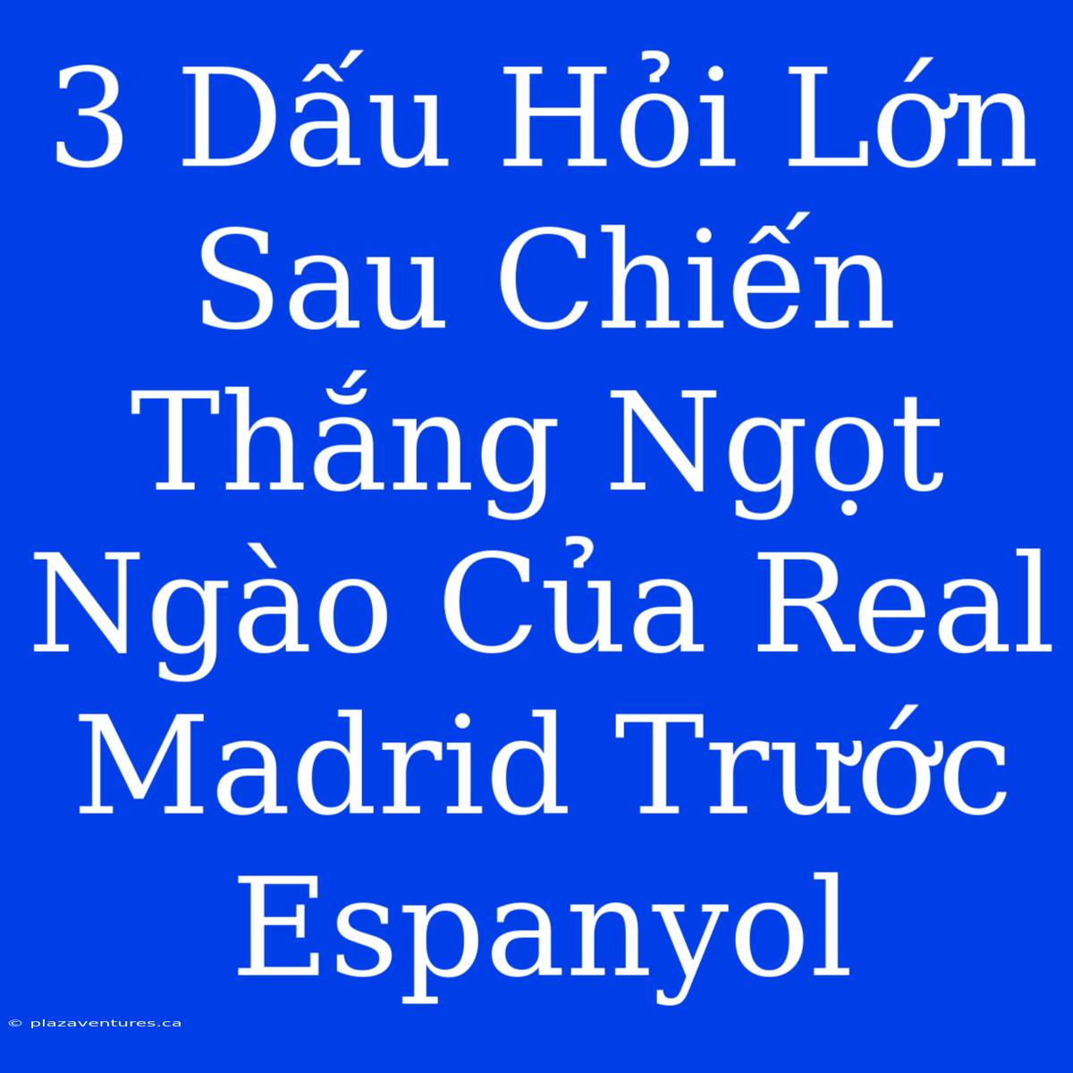 3 Dấu Hỏi Lớn Sau Chiến Thắng Ngọt Ngào Của Real Madrid Trước Espanyol