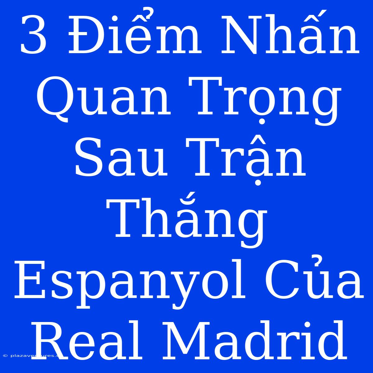 3 Điểm Nhấn Quan Trọng Sau Trận Thắng Espanyol Của Real Madrid