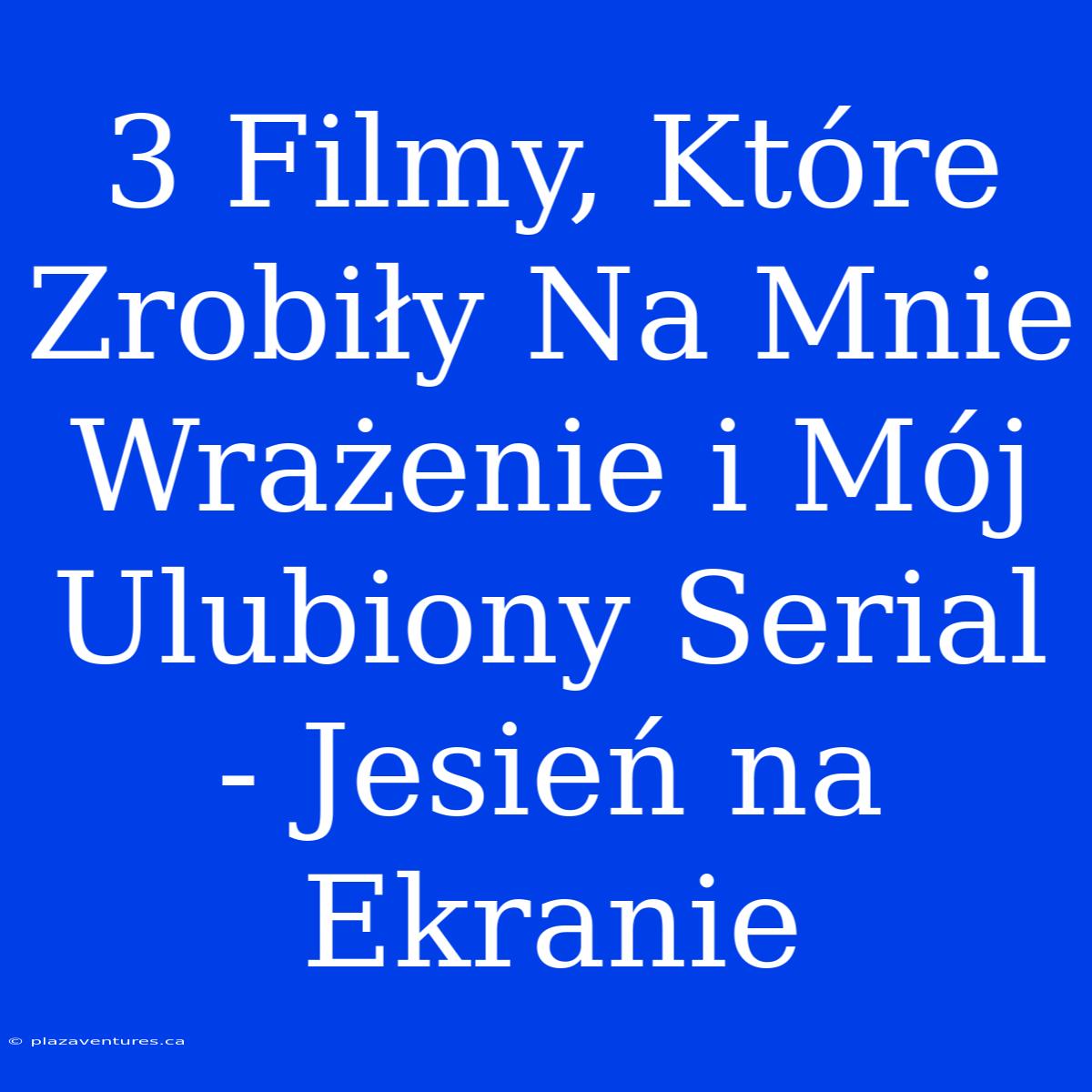 3 Filmy, Które Zrobiły Na Mnie Wrażenie I Mój Ulubiony Serial - Jesień Na Ekranie