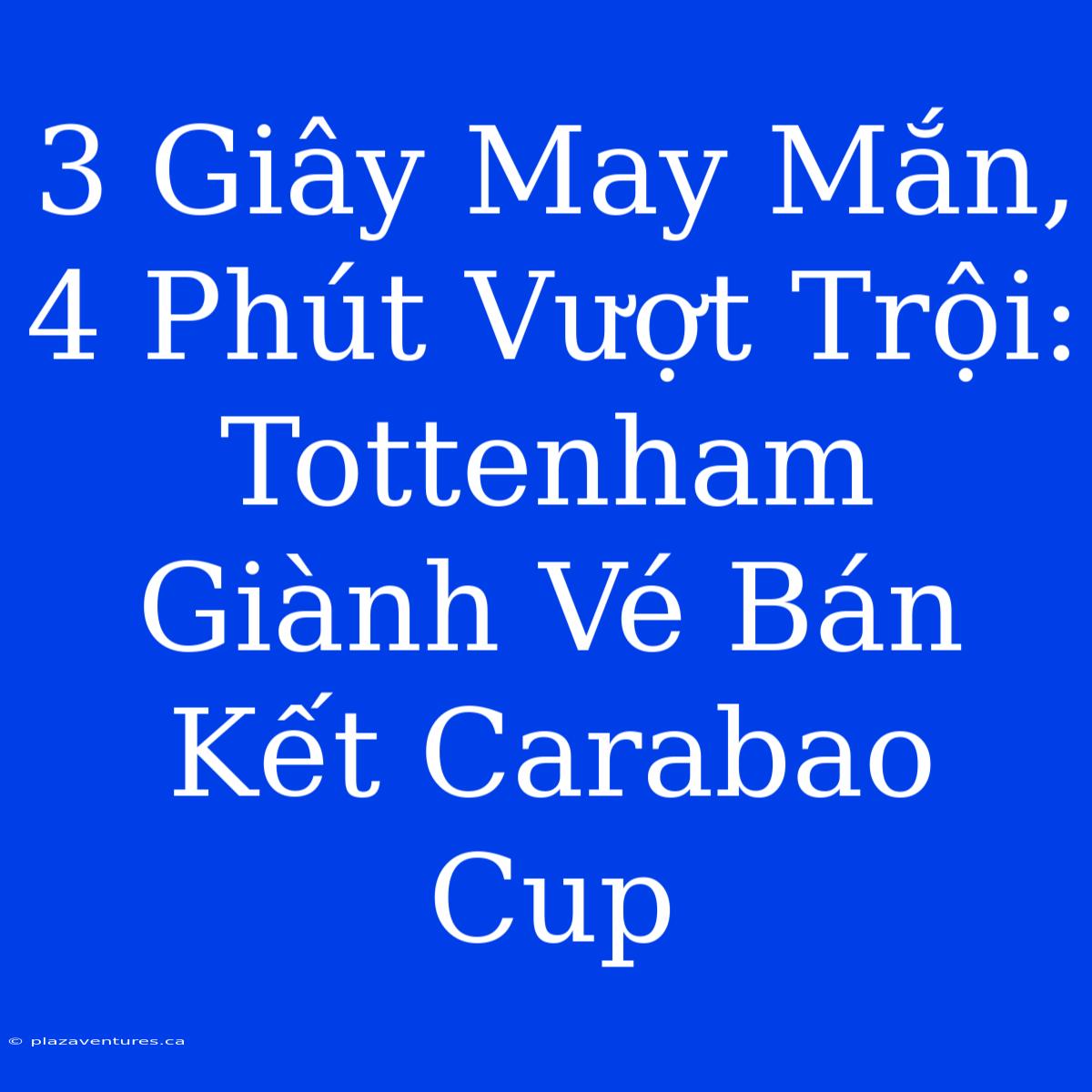 3 Giây May Mắn, 4 Phút Vượt Trội: Tottenham Giành Vé Bán Kết Carabao Cup