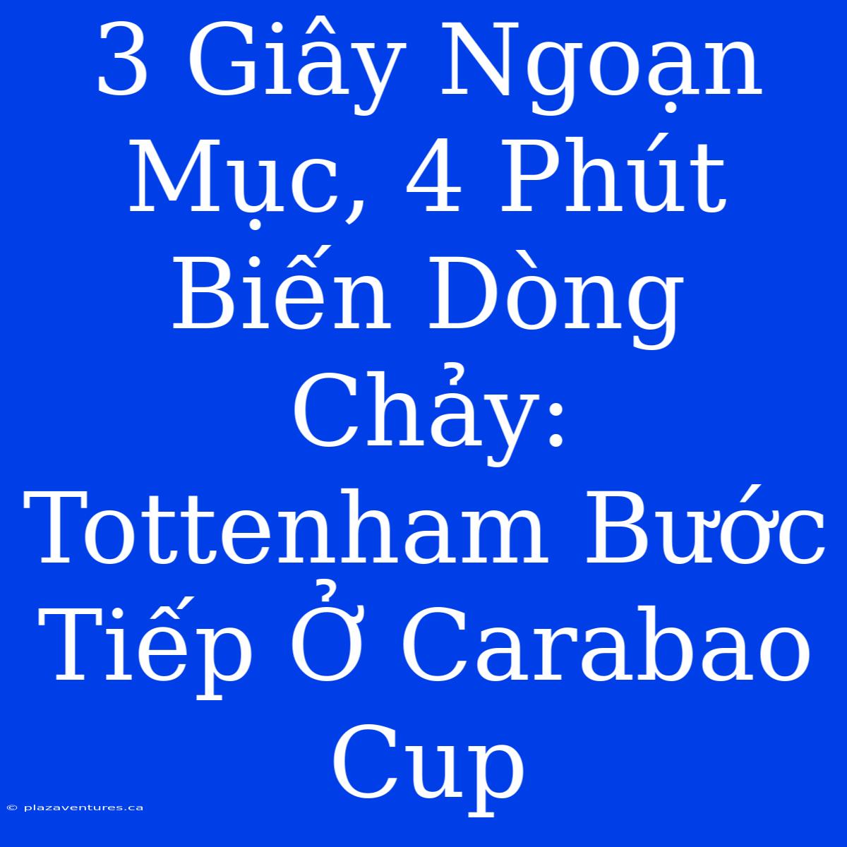 3 Giây Ngoạn Mục, 4 Phút Biến Dòng Chảy: Tottenham Bước Tiếp Ở Carabao Cup