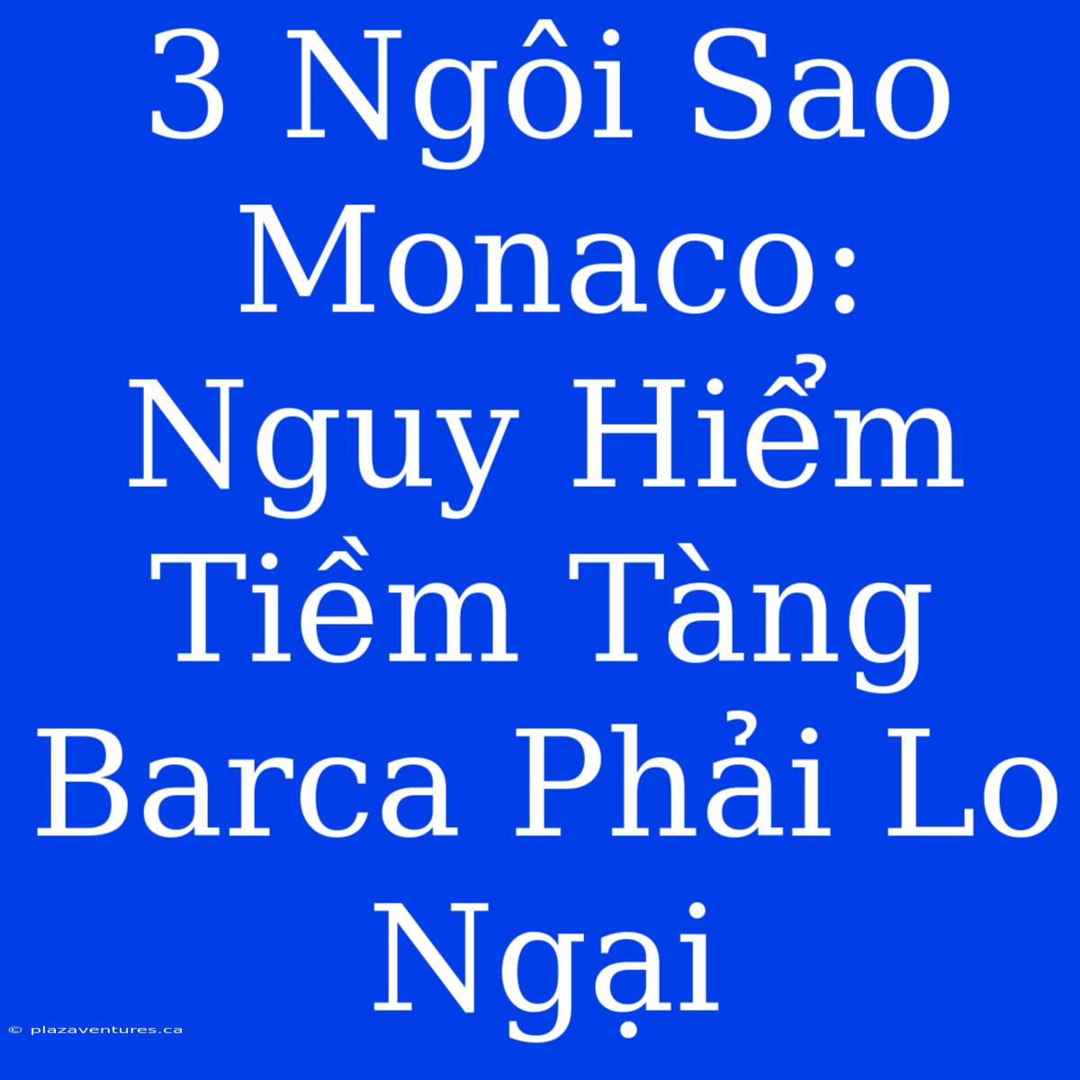 3 Ngôi Sao Monaco: Nguy Hiểm Tiềm Tàng Barca Phải Lo Ngại