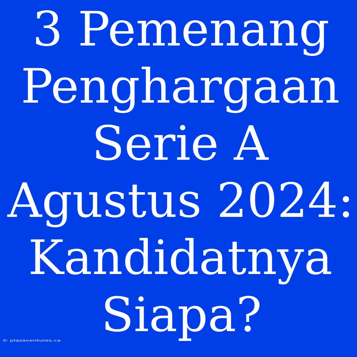 3 Pemenang Penghargaan Serie A Agustus 2024: Kandidatnya Siapa?