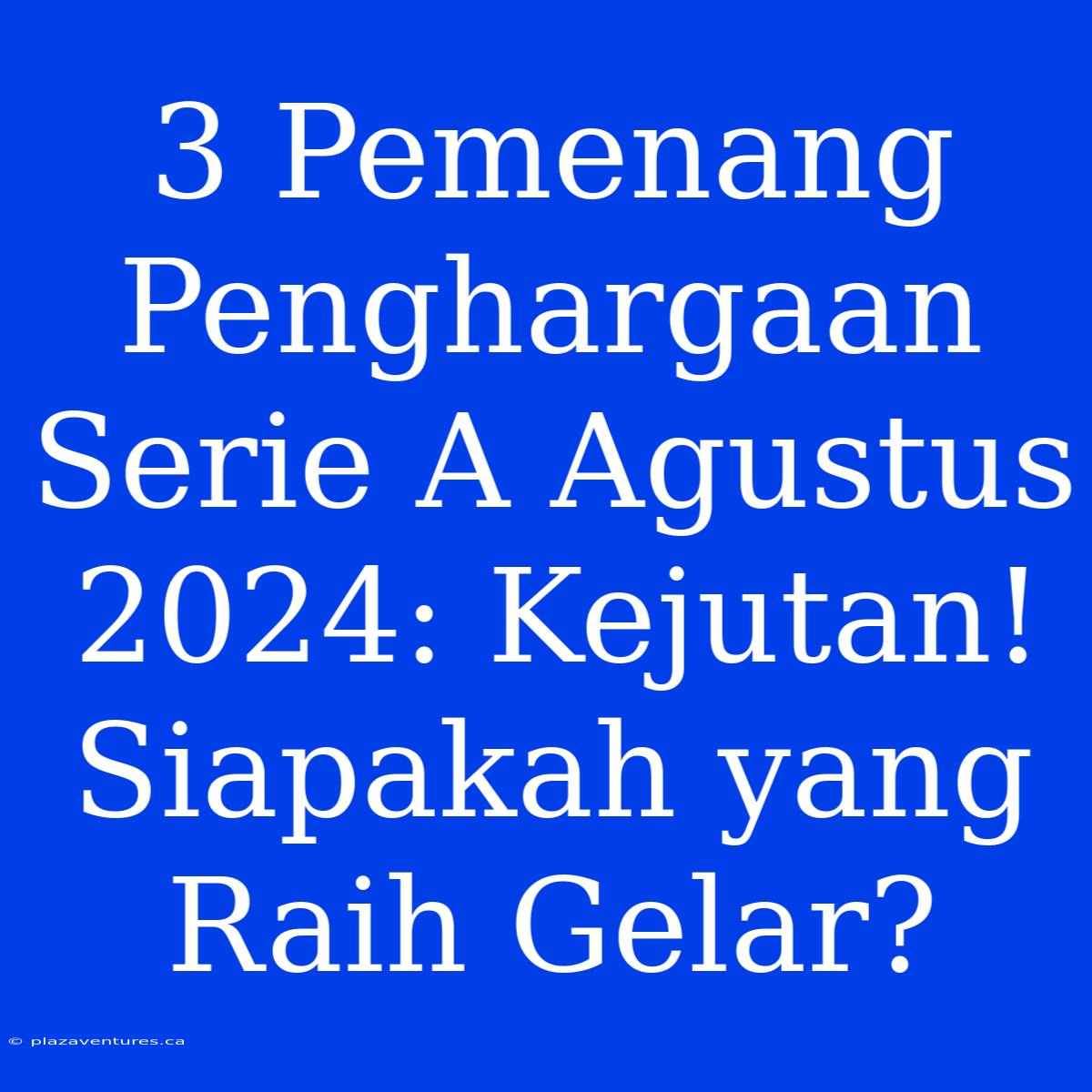 3 Pemenang Penghargaan Serie A Agustus 2024: Kejutan! Siapakah Yang Raih Gelar?