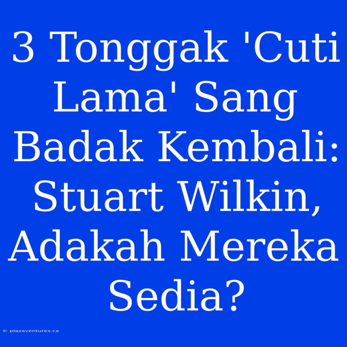 3 Tonggak 'Cuti Lama' Sang Badak Kembali: Stuart Wilkin, Adakah Mereka Sedia?