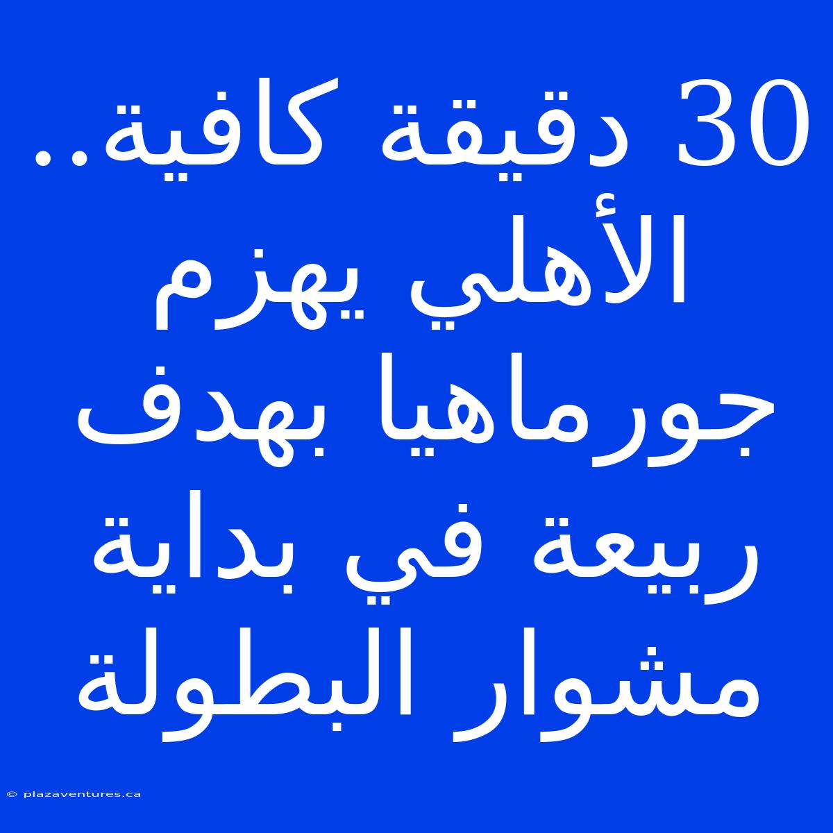 30 دقيقة كافية.. الأهلي يهزم جورماهيا بهدف ربيعة في بداية مشوار البطولة