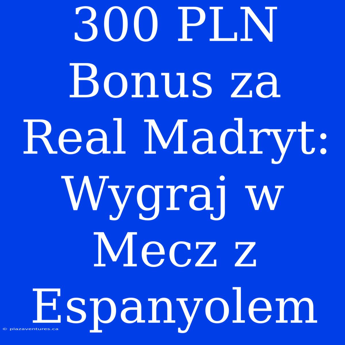 300 PLN Bonus Za Real Madryt: Wygraj W Mecz Z Espanyolem