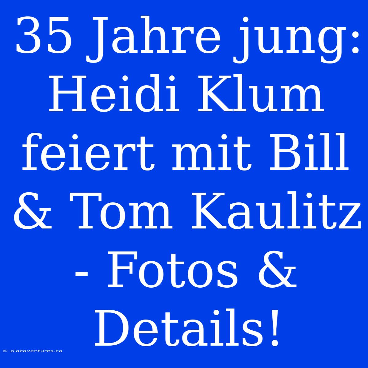 35 Jahre Jung: Heidi Klum Feiert Mit Bill & Tom Kaulitz - Fotos & Details!