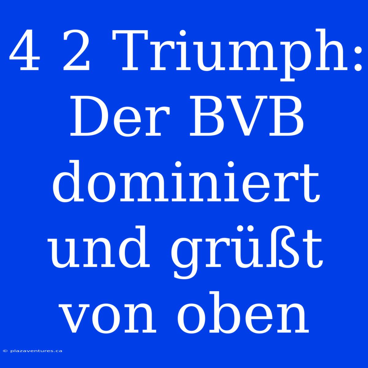 4 2 Triumph: Der BVB Dominiert Und Grüßt Von Oben