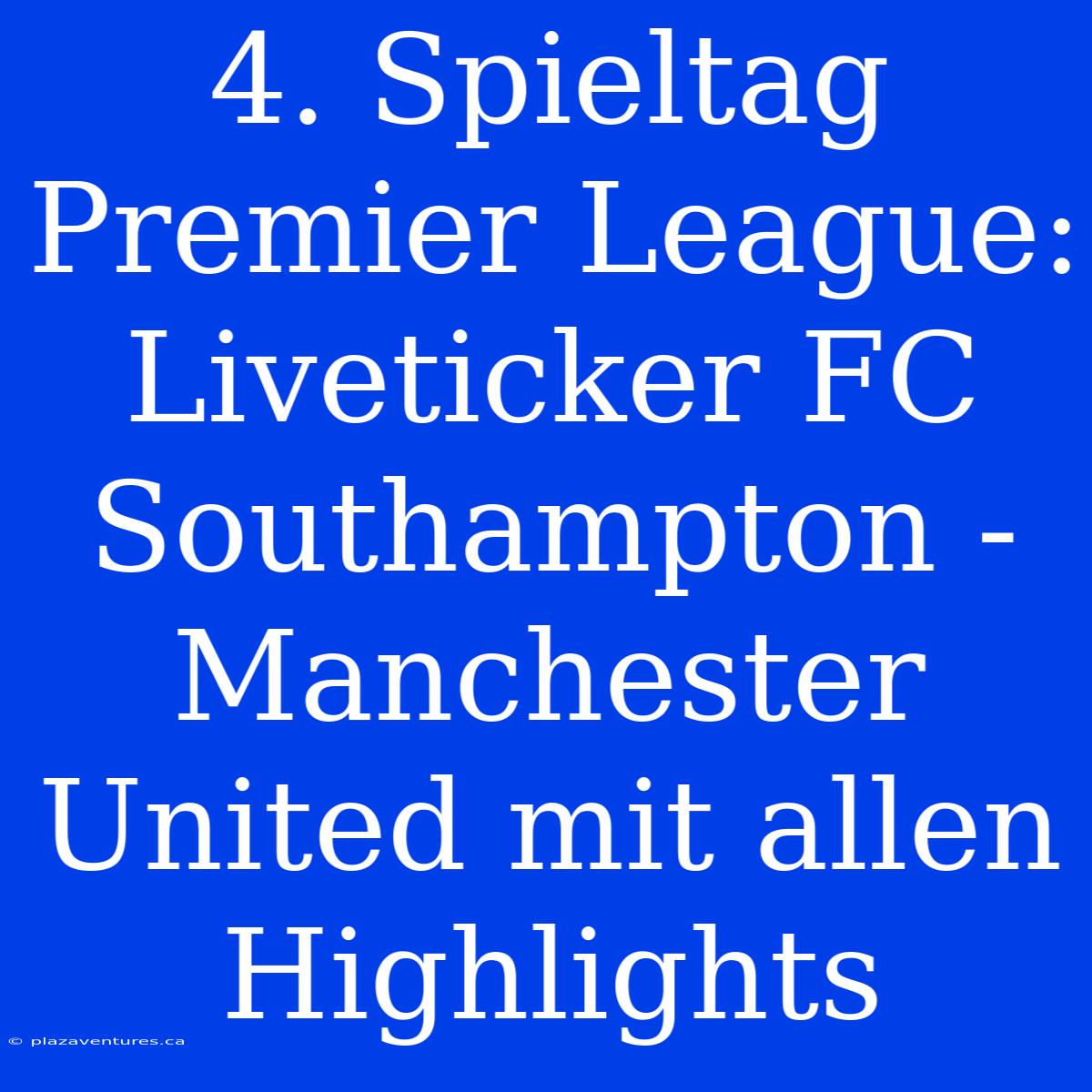 4. Spieltag Premier League: Liveticker FC Southampton - Manchester United Mit Allen Highlights