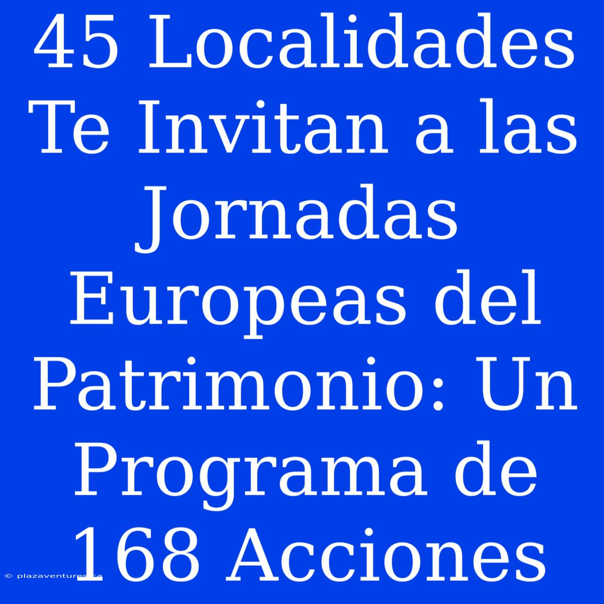 45 Localidades Te Invitan A Las Jornadas Europeas Del Patrimonio: Un Programa De 168 Acciones