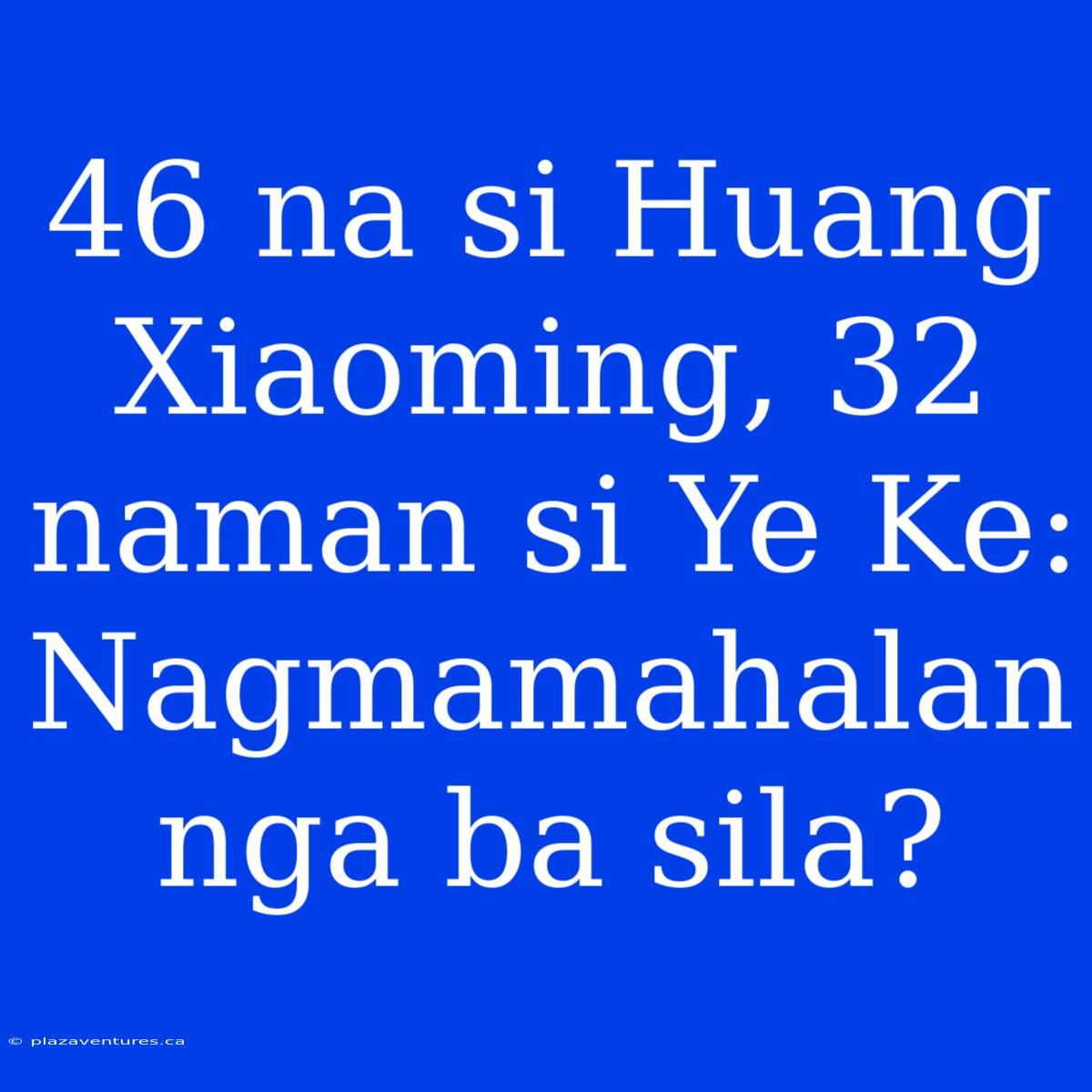 46 Na Si Huang Xiaoming, 32 Naman Si Ye Ke: Nagmamahalan Nga Ba Sila?