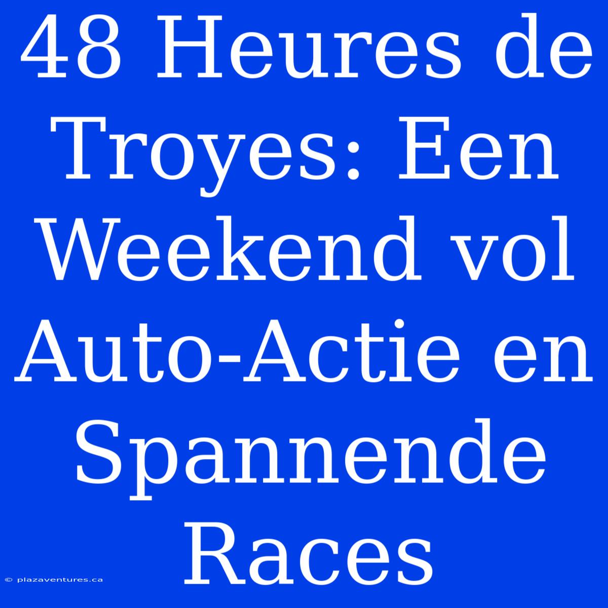 48 Heures De Troyes: Een Weekend Vol Auto-Actie En Spannende Races