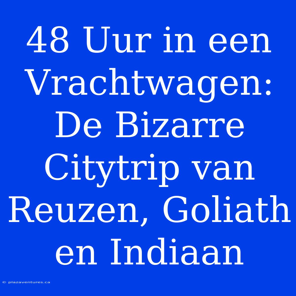 48 Uur In Een Vrachtwagen: De Bizarre Citytrip Van Reuzen, Goliath En Indiaan