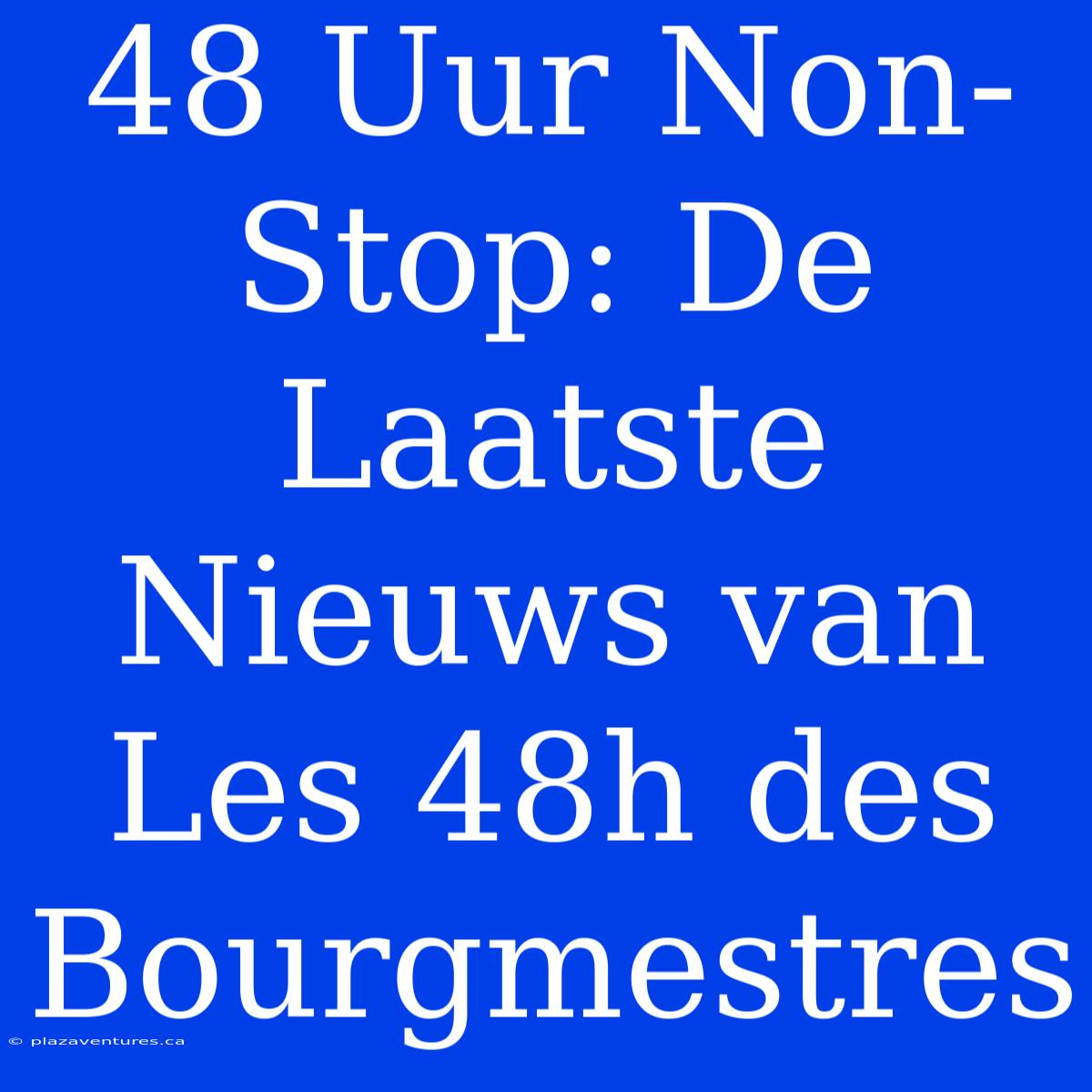 48 Uur Non-Stop: De Laatste Nieuws Van Les 48h Des Bourgmestres