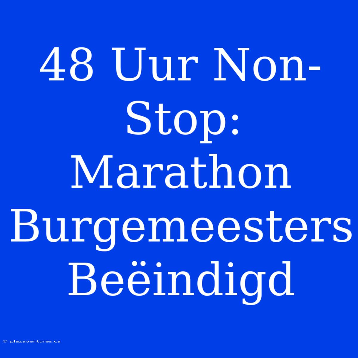 48 Uur Non-Stop: Marathon Burgemeesters Beëindigd