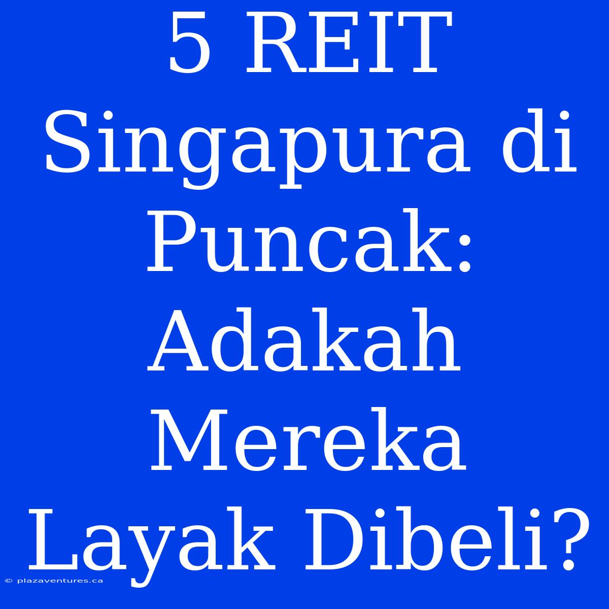 5 REIT Singapura Di Puncak: Adakah Mereka Layak Dibeli?