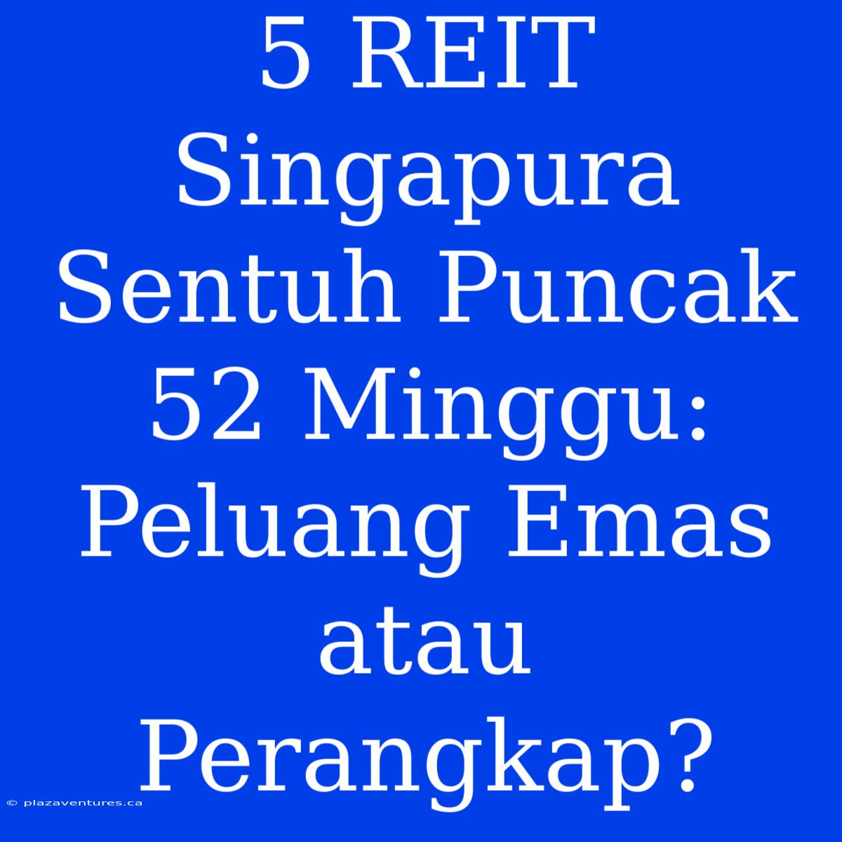 5 REIT Singapura Sentuh Puncak 52 Minggu: Peluang Emas Atau Perangkap?