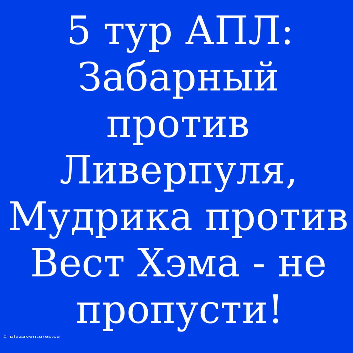 5 Тур АПЛ: Забарный Против Ливерпуля, Мудрика Против Вест Хэма - Не Пропусти!