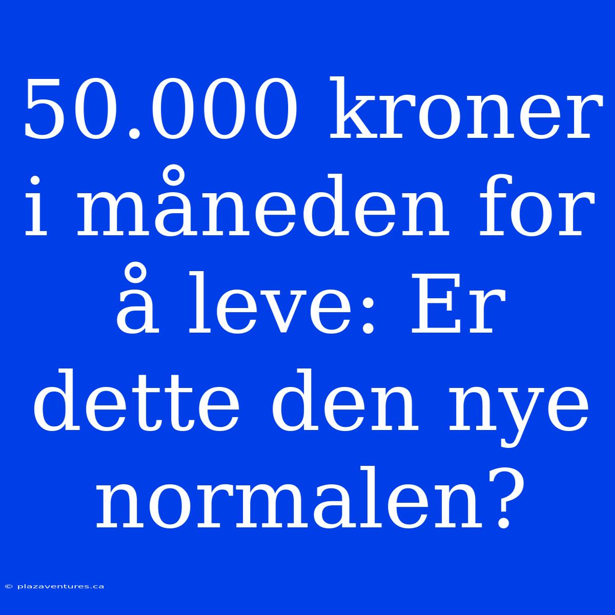 50.000 Kroner I Måneden For Å Leve: Er Dette Den Nye Normalen?