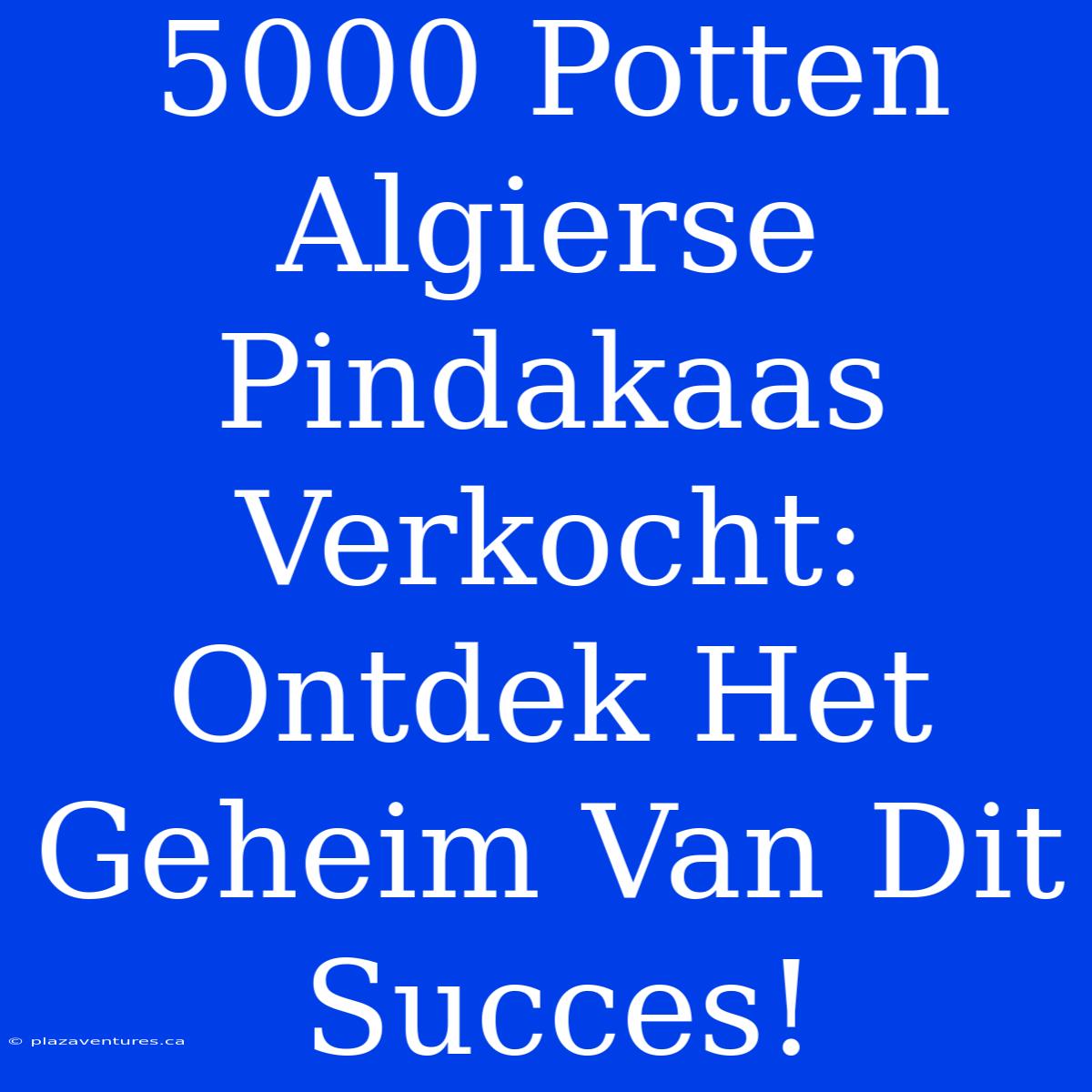 5000 Potten Algierse Pindakaas Verkocht: Ontdek Het Geheim Van Dit Succes!