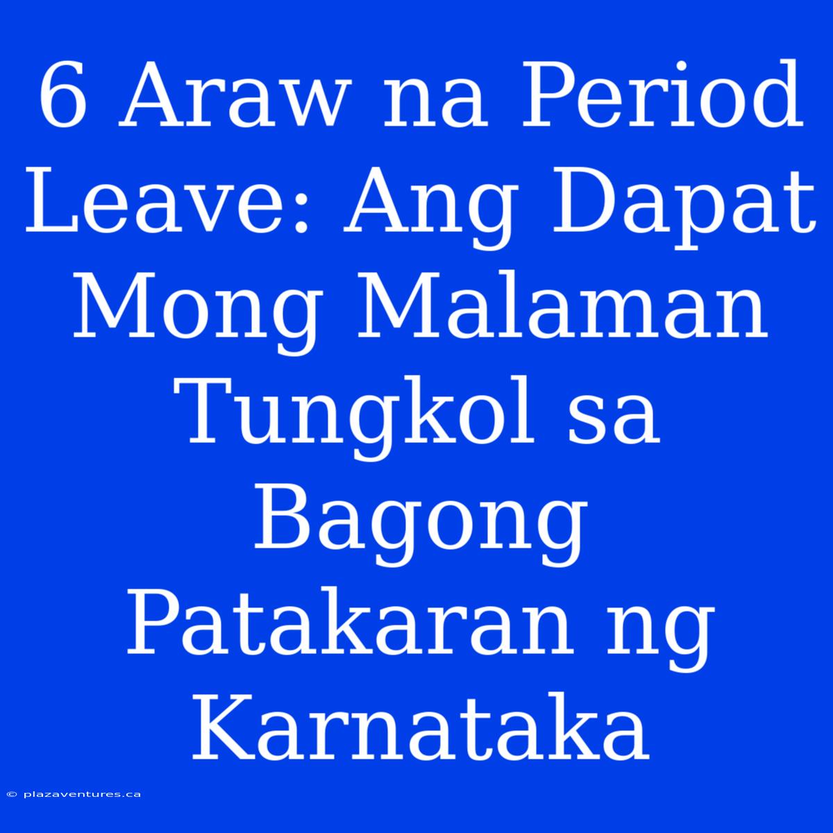 6 Araw Na Period Leave: Ang Dapat Mong Malaman Tungkol Sa Bagong Patakaran Ng Karnataka