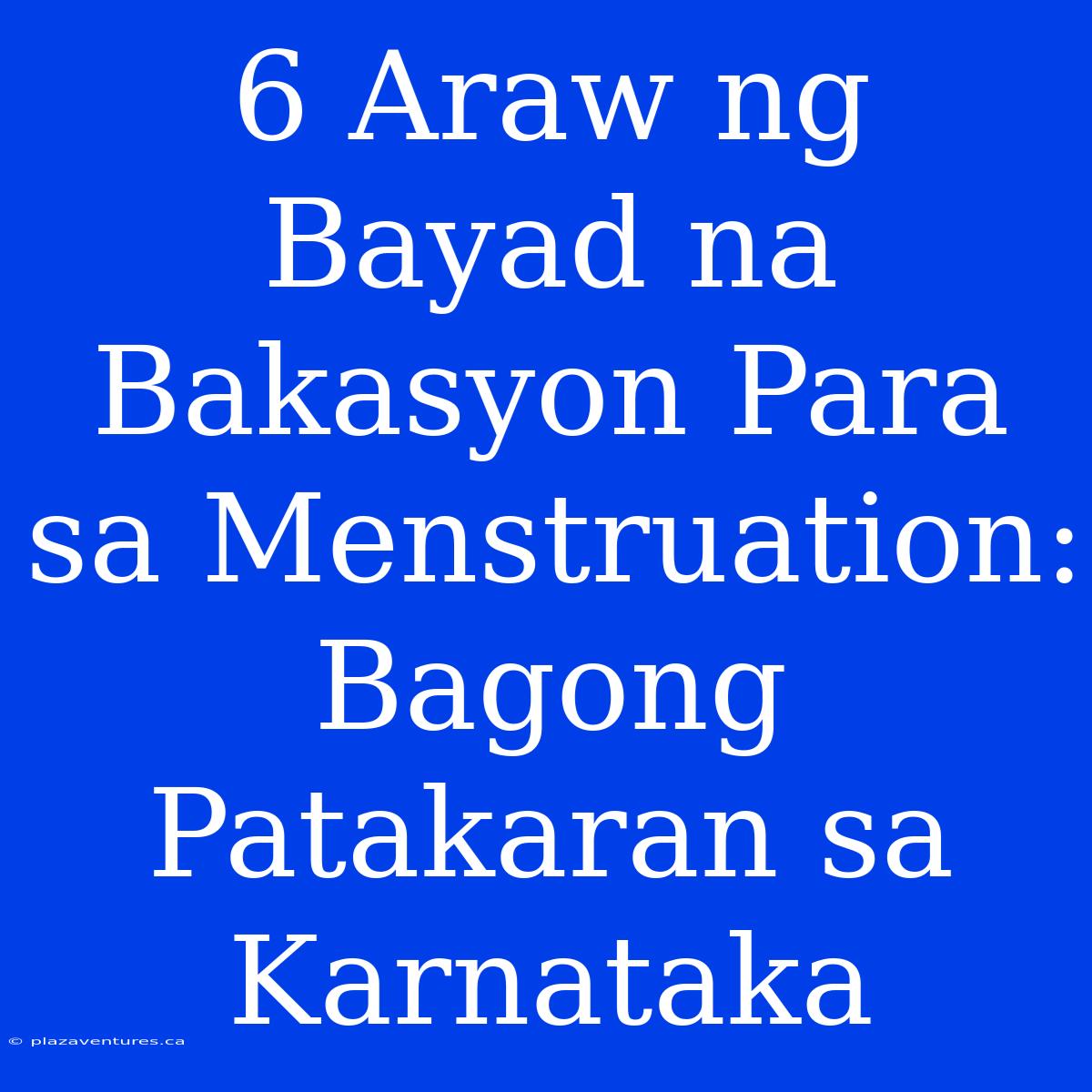 6 Araw Ng Bayad Na Bakasyon Para Sa Menstruation: Bagong Patakaran Sa Karnataka