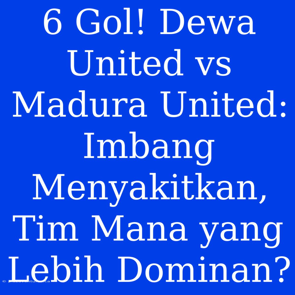 6 Gol! Dewa United Vs Madura United: Imbang Menyakitkan, Tim Mana Yang Lebih Dominan?