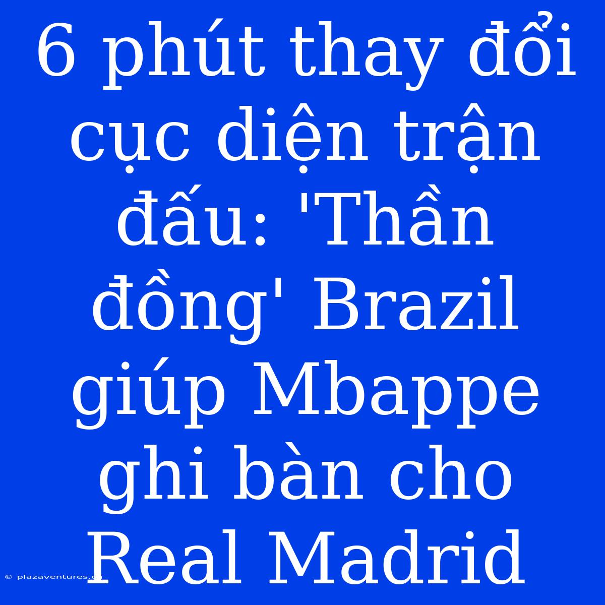 6 Phút Thay Đổi Cục Diện Trận Đấu: 'Thần Đồng' Brazil Giúp Mbappe Ghi Bàn Cho Real Madrid