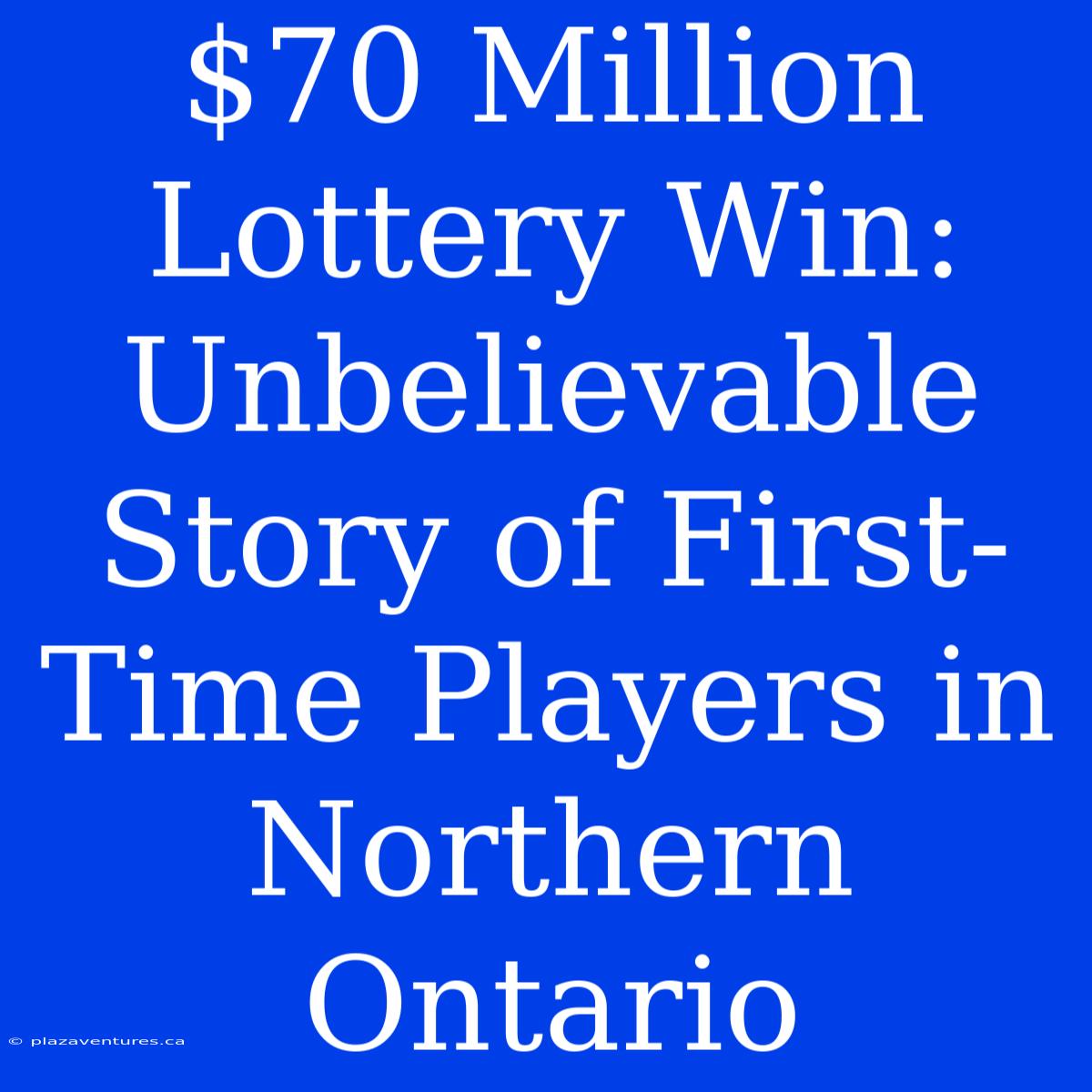 $70 Million Lottery Win: Unbelievable Story Of First-Time Players In Northern Ontario