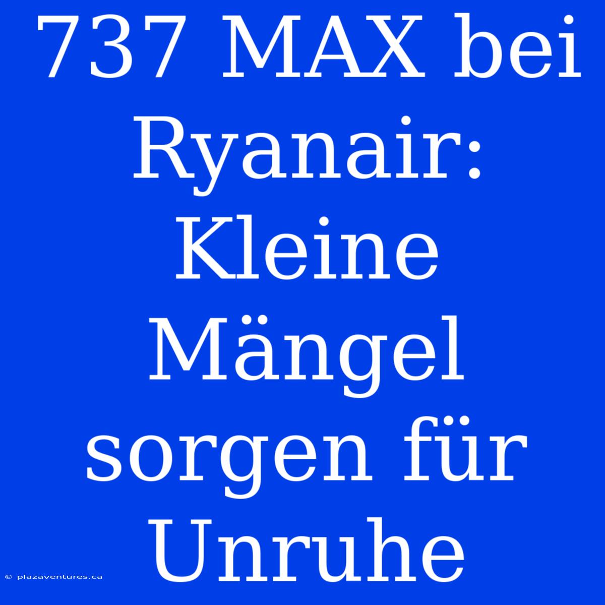 737 MAX Bei Ryanair: Kleine Mängel Sorgen Für Unruhe