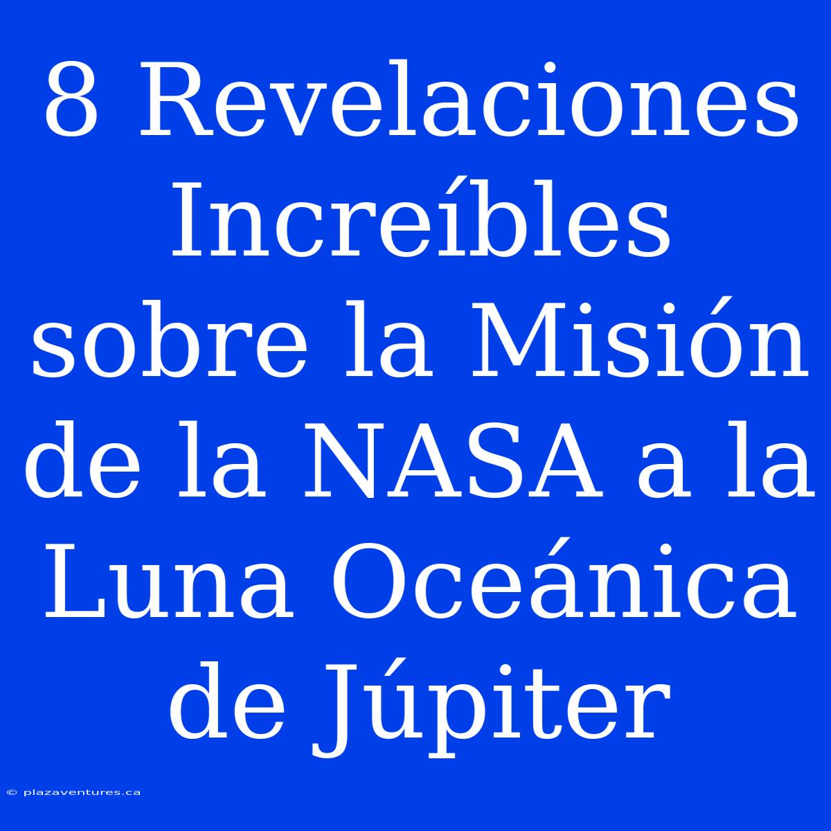 8 Revelaciones Increíbles Sobre La Misión De La NASA A La Luna Oceánica De Júpiter