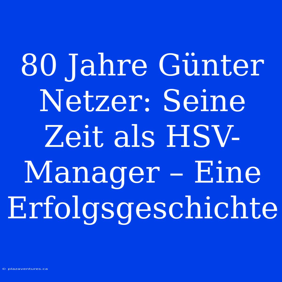 80 Jahre Günter Netzer: Seine Zeit Als HSV-Manager – Eine Erfolgsgeschichte