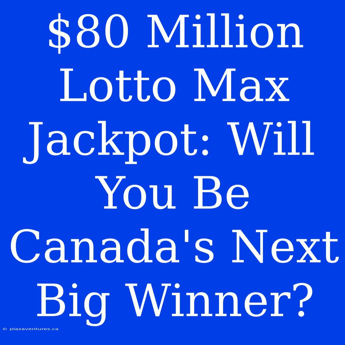 $80 Million Lotto Max Jackpot: Will You Be Canada's Next Big Winner?