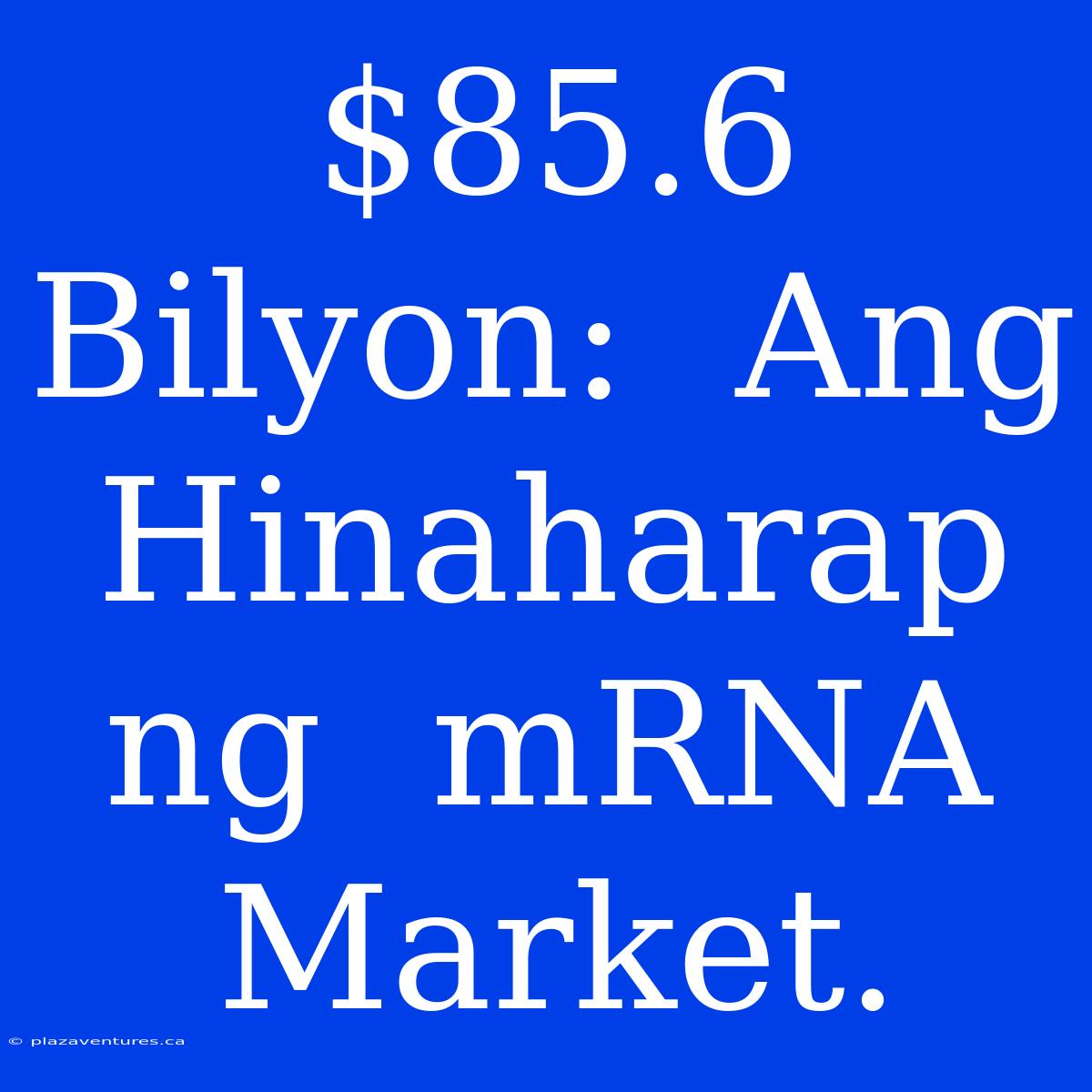 $85.6 Bilyon:  Ang Hinaharap Ng  MRNA Market.