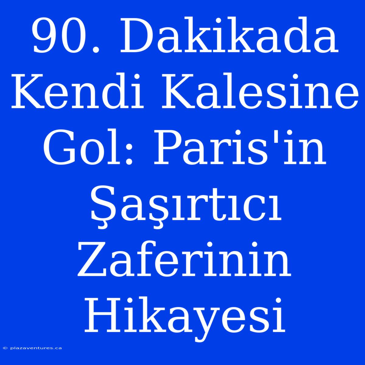 90. Dakikada Kendi Kalesine Gol: Paris'in Şaşırtıcı Zaferinin Hikayesi