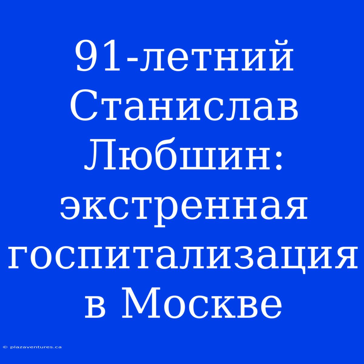 91-летний Станислав Любшин: Экстренная Госпитализация В Москве