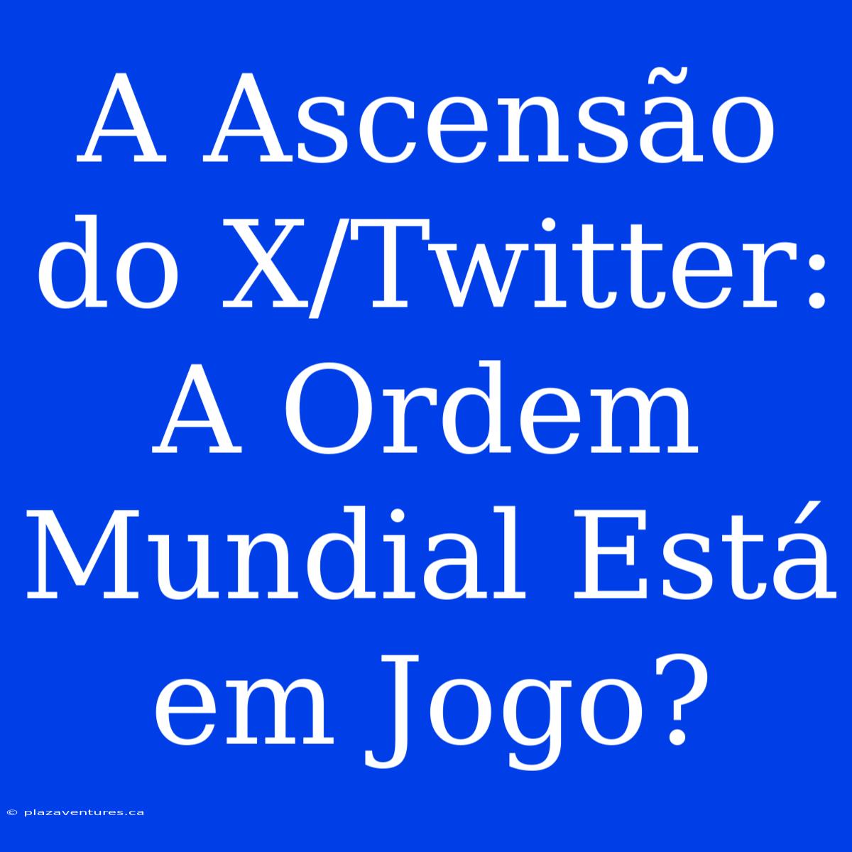 A Ascensão Do X/Twitter: A Ordem Mundial Está Em Jogo?