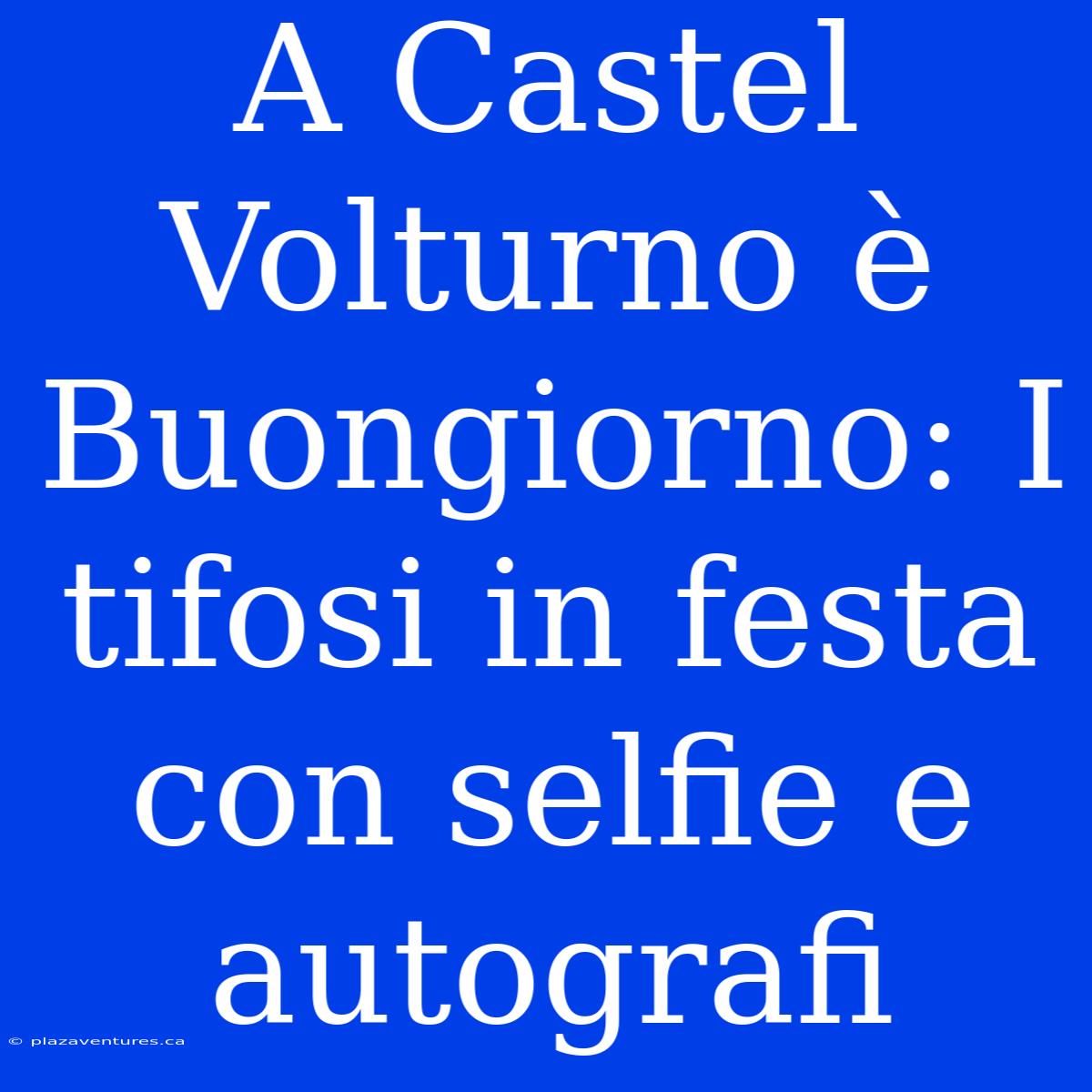 A Castel Volturno È Buongiorno: I Tifosi In Festa Con Selfie E Autografi