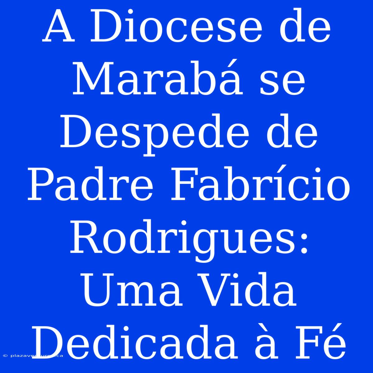 A Diocese De Marabá Se Despede De Padre Fabrício Rodrigues: Uma Vida Dedicada À Fé