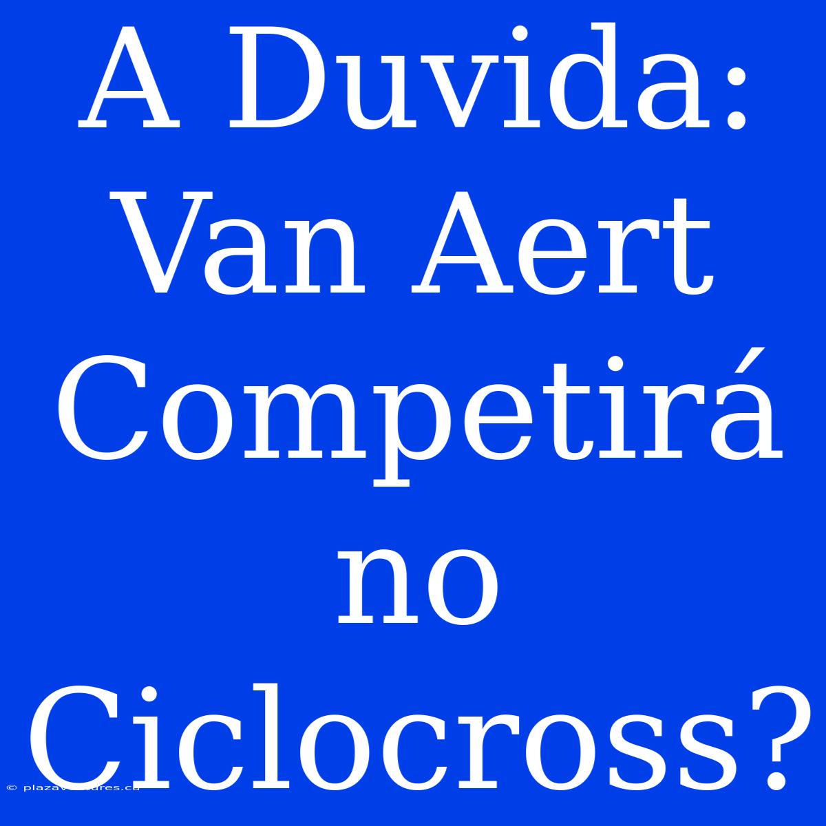 A Duvida: Van Aert Competirá No Ciclocross?