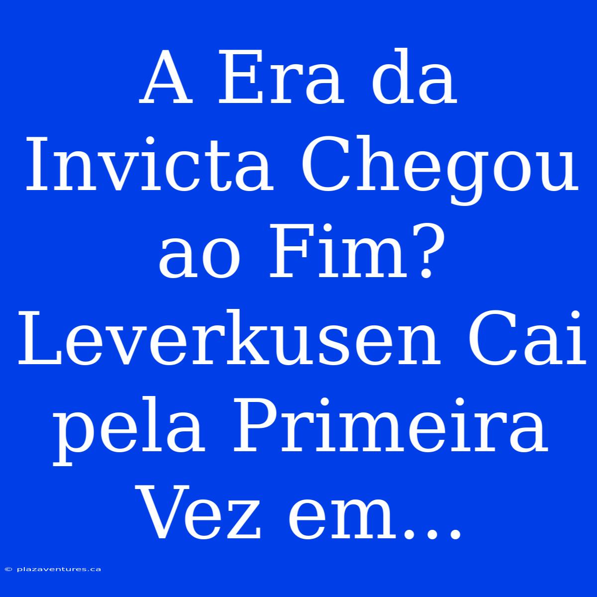 A Era Da Invicta Chegou Ao Fim? Leverkusen Cai Pela Primeira Vez Em...