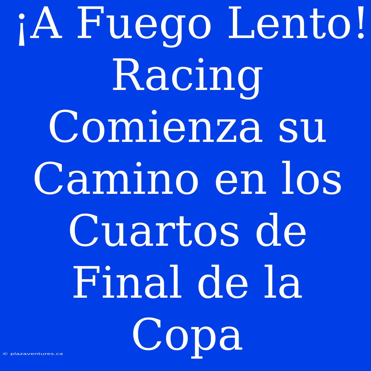 ¡A Fuego Lento! Racing Comienza Su Camino En Los Cuartos De Final De La Copa