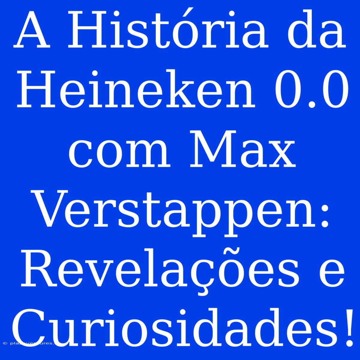 A História Da Heineken 0.0 Com Max Verstappen: Revelações E Curiosidades!