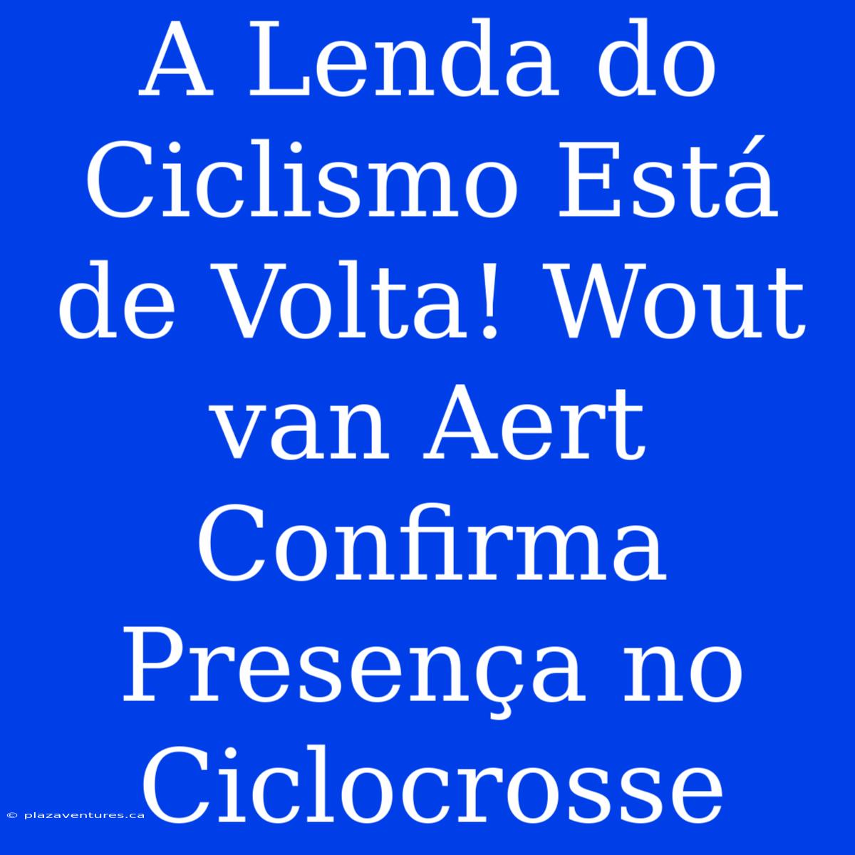 A Lenda Do Ciclismo Está De Volta! Wout Van Aert Confirma Presença No Ciclocrosse