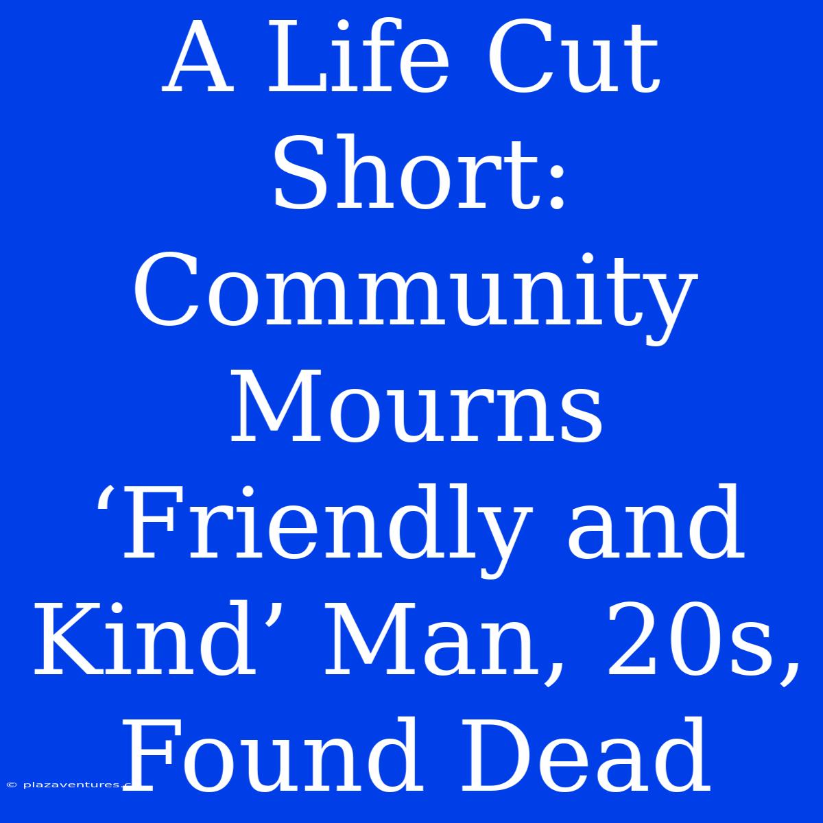 A Life Cut Short:  Community Mourns ‘Friendly And Kind’ Man, 20s, Found Dead