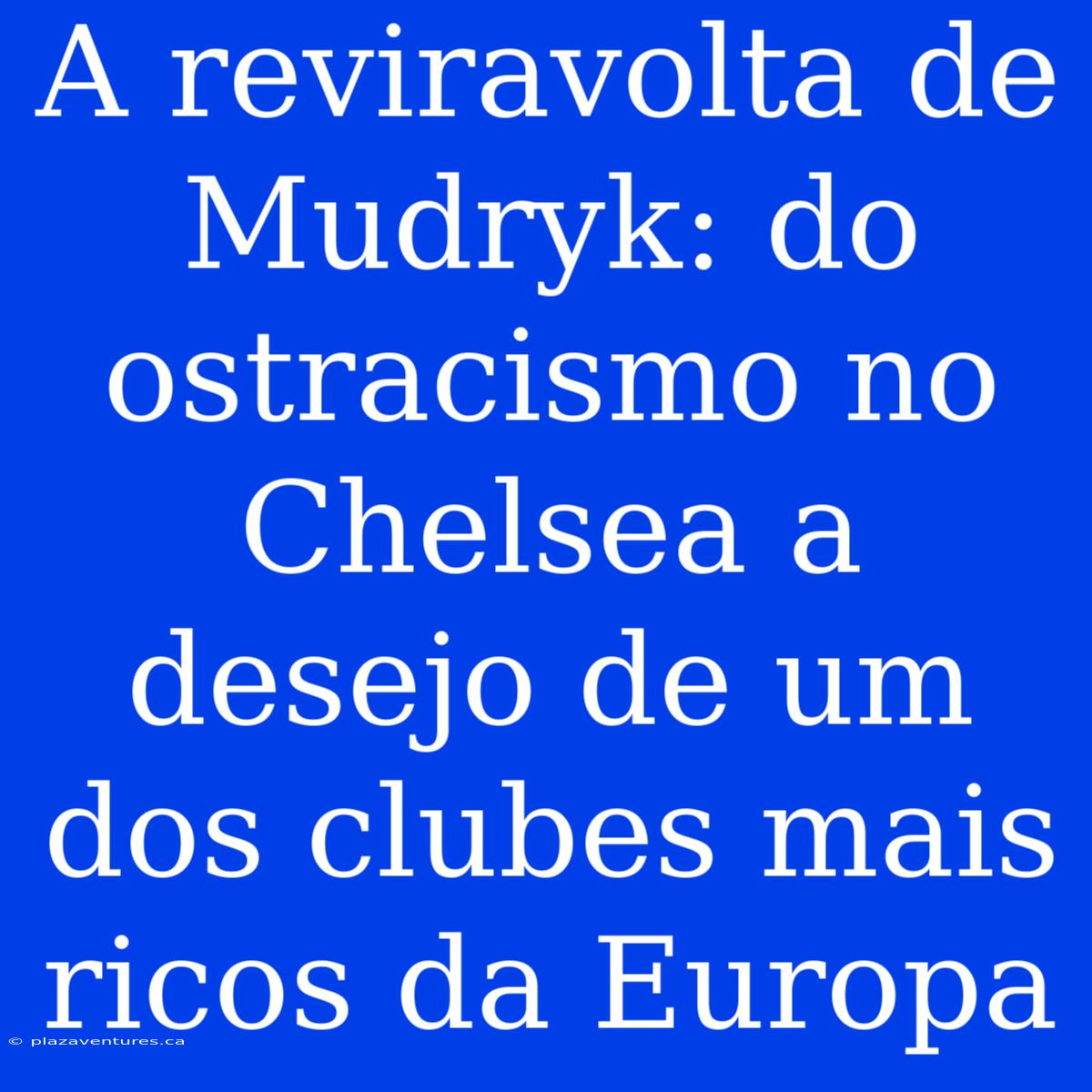 A Reviravolta De Mudryk: Do Ostracismo No Chelsea A Desejo De Um Dos Clubes Mais Ricos Da Europa