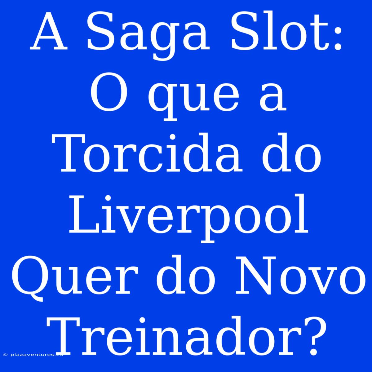 A Saga Slot: O Que A Torcida Do Liverpool Quer Do Novo Treinador?