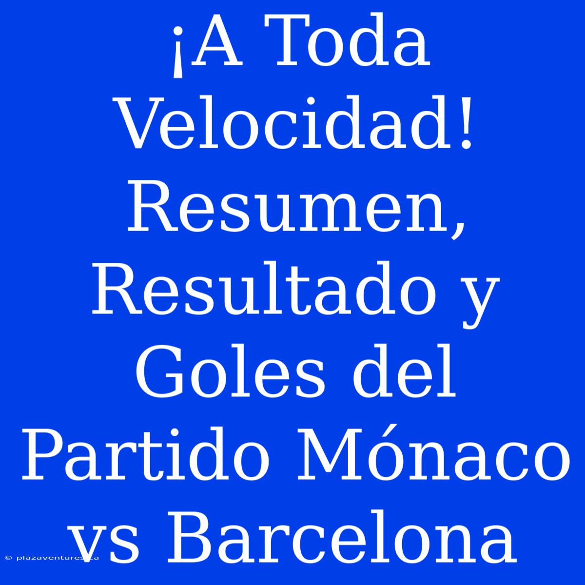 ¡A Toda Velocidad! Resumen, Resultado Y Goles Del Partido Mónaco Vs Barcelona